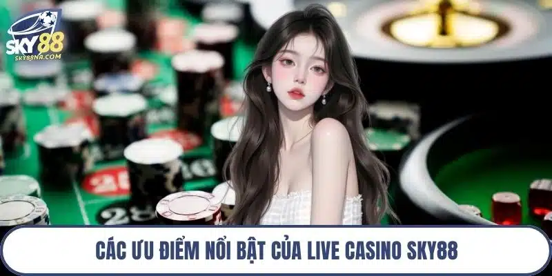 Các ưu điểm nổi bật của live casino Sky88