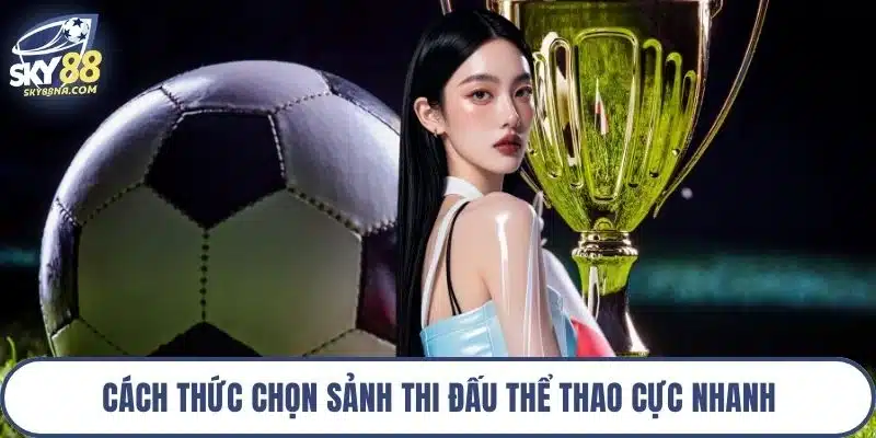 Cách thức chọn sảnh thi đấu thể thao cực nhanh