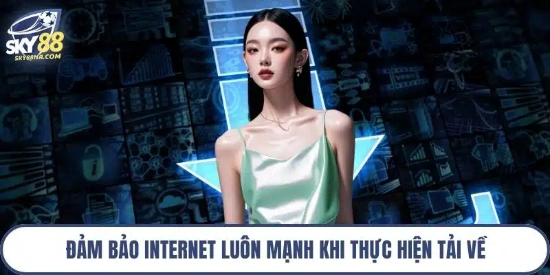 Đảm bảo internet luôn mạnh khi thực hiện tải về