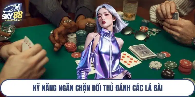 Kỹ năng ngăn chặn đối thủ đánh các lá bài
