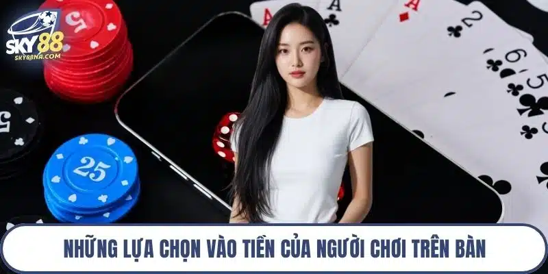 Những lựa chọn vào tiền của người chơi trên bàn