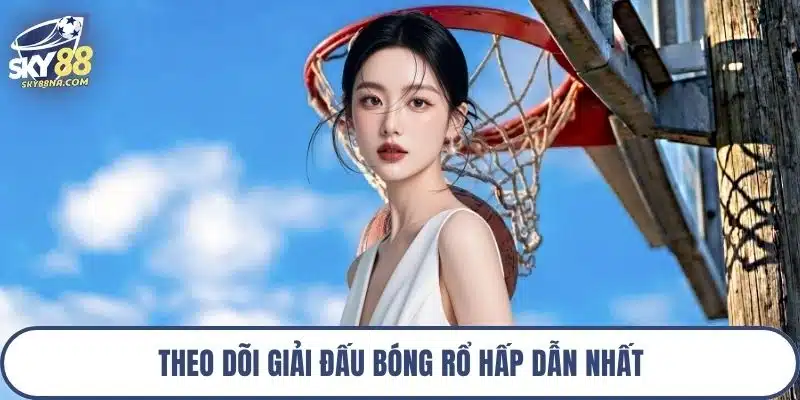 Theo dõi giải đấu bóng rổ hấp dẫn nhất