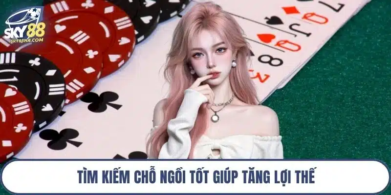 Tìm kiếm chỗ ngồi tốt giúp tăng lợi thế